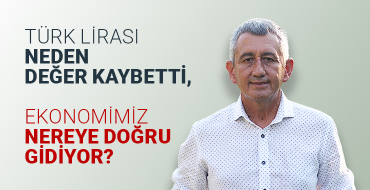 TÜRK LİRASI NEDEN DEĞER KAYBETTİ, EKONOMİMİZ NEREYE DOĞRU GİDİYOR?